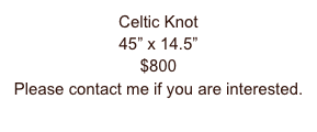 Celtic Knot
45” x 14.5”
$800
Please contact me if you are interested.
sidney@cabinfeverarts.com